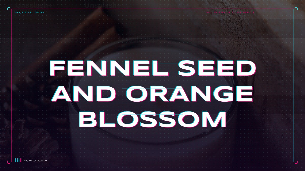 fennel seed and orange blossom